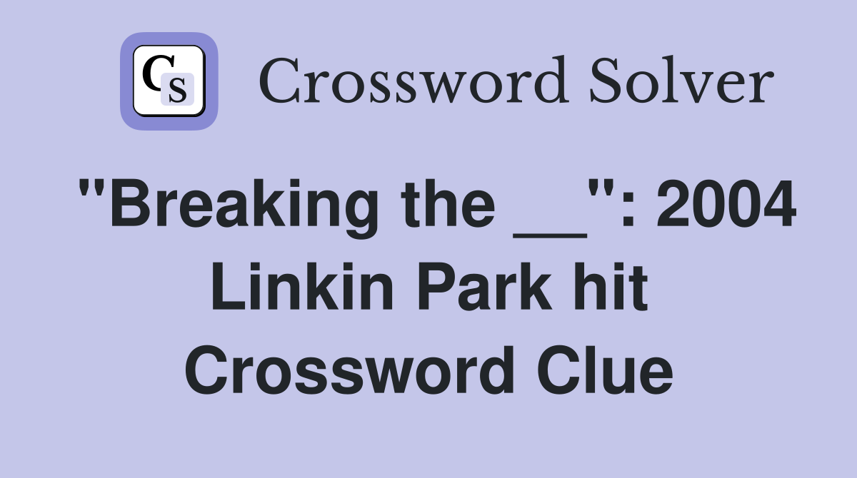 "Breaking the __" 2004 Linkin Park hit Crossword Clue Answers Crossword Solver